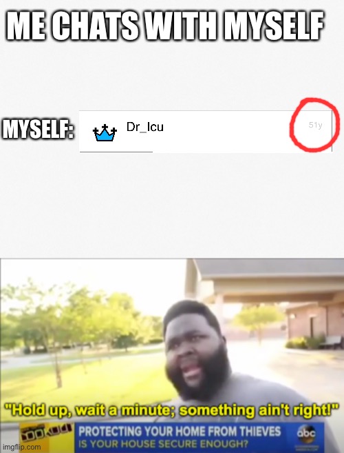 51 years? | ME CHATS WITH MYSELF; MYSELF: | image tagged in hold up wait a minute something aint right | made w/ Imgflip meme maker