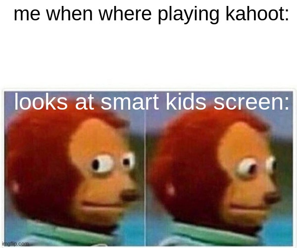 Monkey Puppet | me when where playing kahoot:; looks at smart kids screen: | image tagged in memes,monkey puppet | made w/ Imgflip meme maker