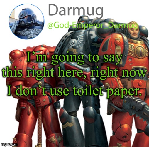 Darmug announcement | I’m going to say this right here, right now; I don’t use toilet paper. | image tagged in darmug announcement | made w/ Imgflip meme maker