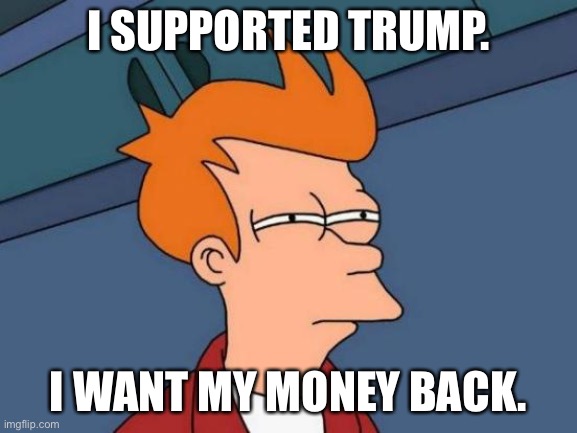 Futurama Fry Meme | I SUPPORTED TRUMP. I WANT MY MONEY BACK. | image tagged in memes,futurama fry | made w/ Imgflip meme maker