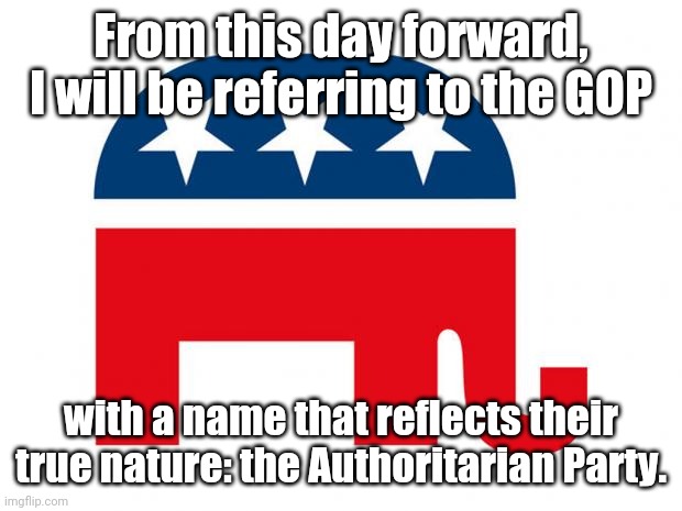If I had any remaining respect for this party before Texas v. Pennsylvania et al., I definitely don't anymore. | From this day forward, I will be referring to the GOP; with a name that reflects their true nature: the Authoritarian Party. | image tagged in republican,authoritarian,texas,scotus | made w/ Imgflip meme maker