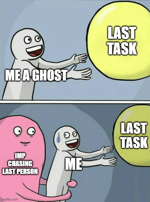 Running Away Balloon Meme | LAST TASK; ME A GHOST; LAST TASK; IMP CHASING LAST PERSON; ME | image tagged in memes,running away balloon | made w/ Imgflip meme maker