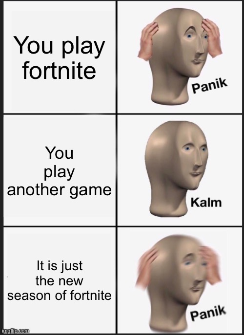 all i am saying is fortnite can go die | You play fortnite; You play another game; It is just the new season of fortnite | image tagged in memes,panik kalm panik | made w/ Imgflip meme maker