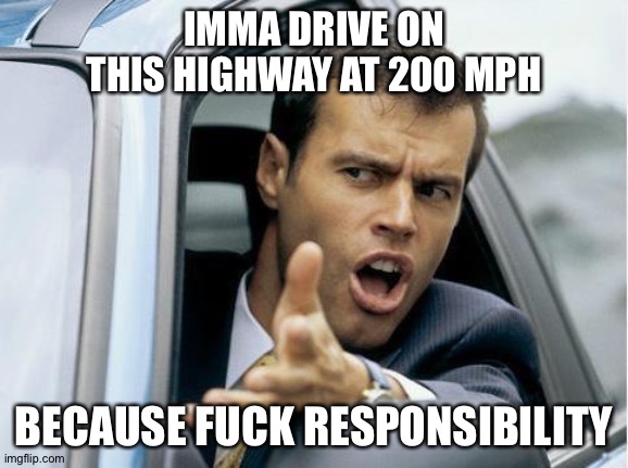Asshole Driver | IMMA DRIVE ON THIS HIGHWAY AT 200 MPH BECAUSE FUCK RESPONSIBILITY | image tagged in asshole driver | made w/ Imgflip meme maker