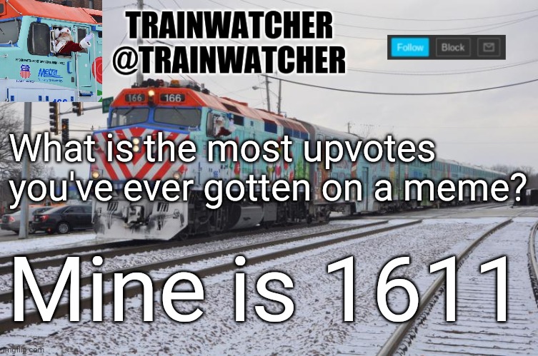 Trainwatcher Announcement 7 | What is the most upvotes you've ever gotten on a meme? Mine is 1611 | image tagged in trainwatcher announcement 7 | made w/ Imgflip meme maker