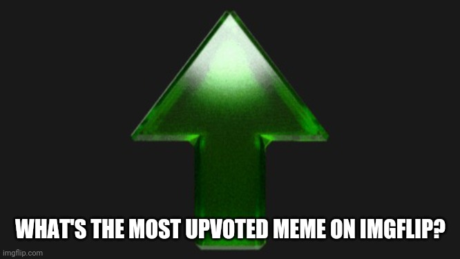 Upvote | WHAT'S THE MOST UPVOTED MEME ON IMGFLIP? | image tagged in upvote | made w/ Imgflip meme maker