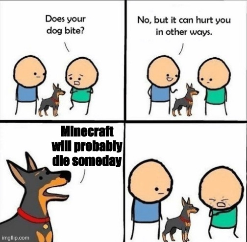 Every videogame does, sadly. | Minecraft will probably die someday | image tagged in does your dog bite,minecraft | made w/ Imgflip meme maker