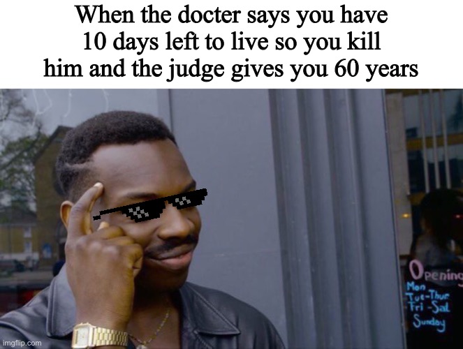 When the docter says you have 10 days left to live so you kill him and the judge gives you 60 years | image tagged in memes,roll safe think about it | made w/ Imgflip meme maker