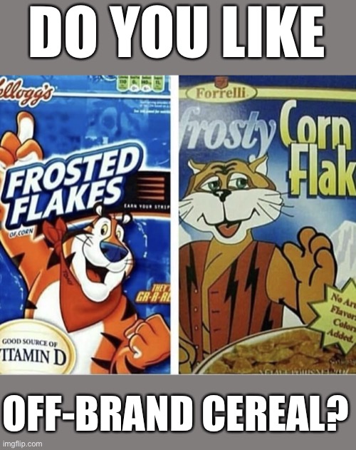 Off brand frosted flakes | DO YOU LIKE; OFF-BRAND CEREAL? | image tagged in off brand frosted flakes | made w/ Imgflip meme maker