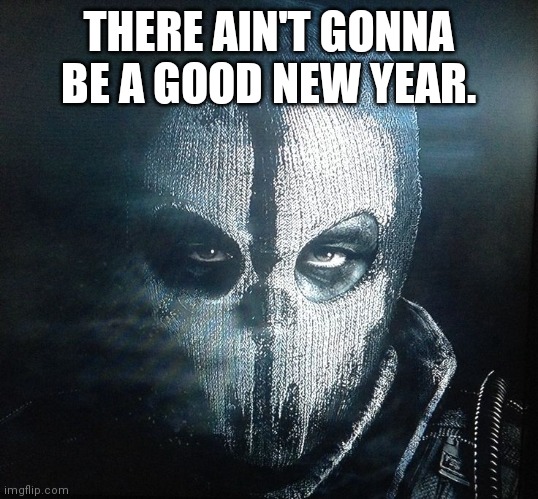 cod ghosts Logan | THERE AIN'T GONNA BE A GOOD NEW YEAR. | image tagged in cod ghosts logan | made w/ Imgflip meme maker