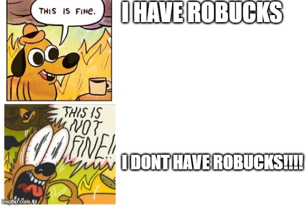 robuxxx | I HAVE ROBUCKS; I DONT HAVE ROBUCKS!!!! | image tagged in this is fine this is not fine | made w/ Imgflip meme maker