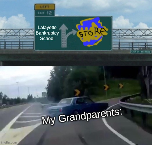 When my nana realizes that the WB store is still here: | Lafayette Bankruptcy School; My Grandparents: | image tagged in memes,left exit 12 off ramp | made w/ Imgflip meme maker