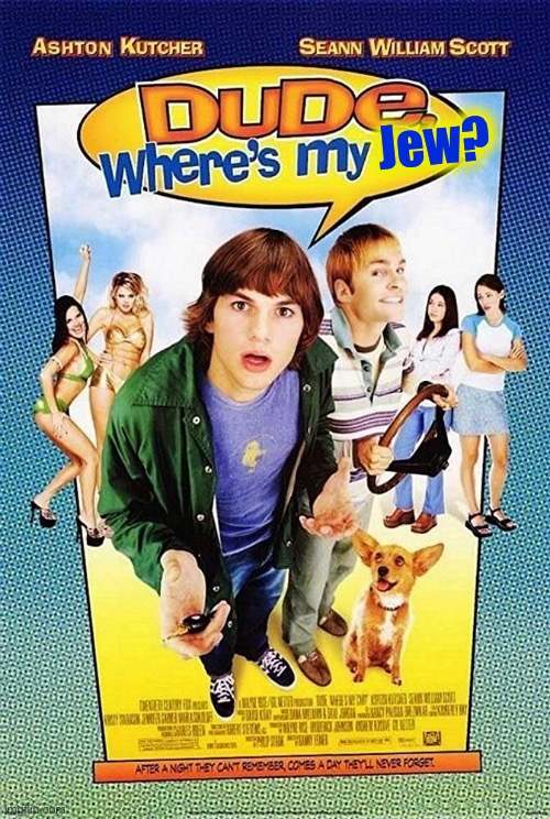 Dude Where's my car? | Jew? | image tagged in dude where's my car | made w/ Imgflip meme maker