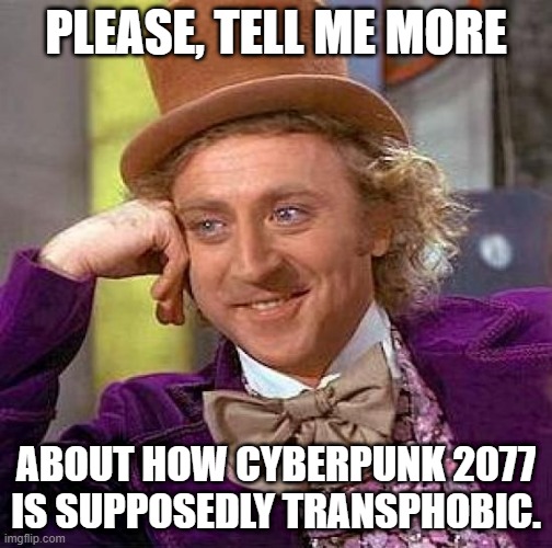 Creepy Condescending Wonka | PLEASE, TELL ME MORE; ABOUT HOW CYBERPUNK 2077 IS SUPPOSEDLY TRANSPHOBIC. | image tagged in memes,creepy condescending wonka | made w/ Imgflip meme maker
