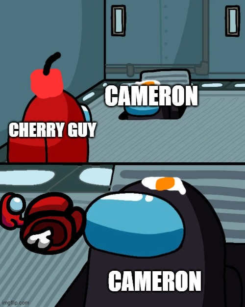 WAH RED WAH: cherry guy mad | CAMERON; CHERRY GUY; CAMERON | image tagged in impostor of the vent,memes | made w/ Imgflip meme maker