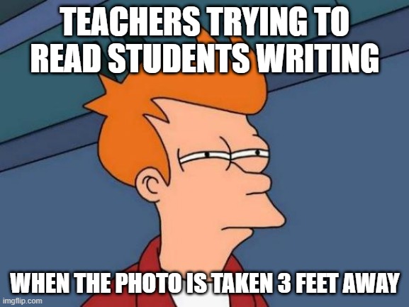 virtual teaching | TEACHERS TRYING TO READ STUDENTS WRITING; WHEN THE PHOTO IS TAKEN 3 FEET AWAY | image tagged in memes,futurama fry,virtual teaching,writing | made w/ Imgflip meme maker