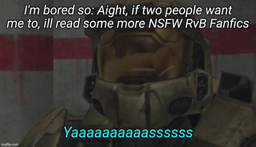 What else do I have to lose | I'm bored so: Aight, if two people want me to, ill read some more NSFW RvB Fanfics | image tagged in yas carolina | made w/ Imgflip meme maker
