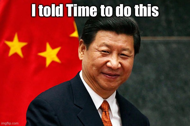 Xi Jinping | I told Time to do this | image tagged in xi jinping | made w/ Imgflip meme maker