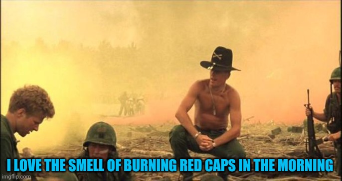 I love the smell of napalm in the morning | I LOVE THE SMELL OF BURNING RED CAPS IN THE MORNING | image tagged in i love the smell of napalm in the morning | made w/ Imgflip meme maker