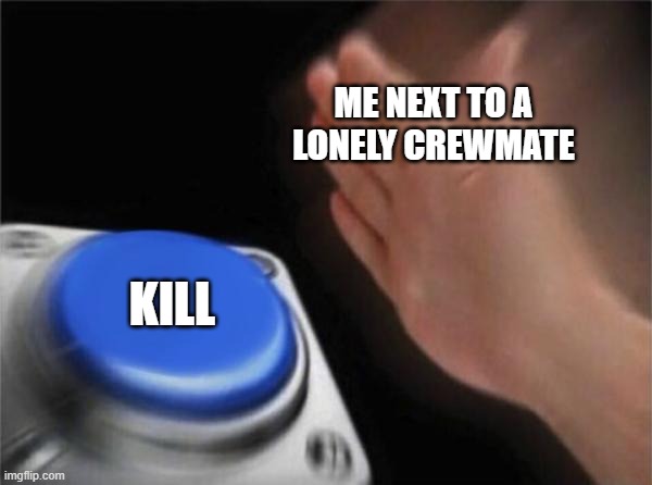 Blank Nut Button Meme | ME NEXT TO A LONELY CREWMATE; KILL | image tagged in memes,blank nut button | made w/ Imgflip meme maker