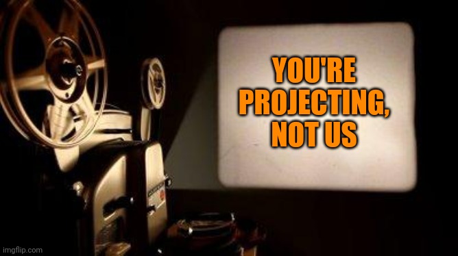 Movie Projector | YOU'RE PROJECTING, NOT US | image tagged in movie projector | made w/ Imgflip meme maker