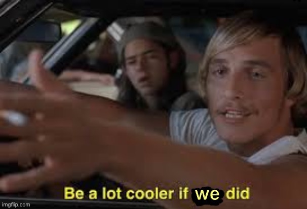 Be a lot cooler if we did | image tagged in be a lot cooler if we did,new template,custom template,template,popular templates,it'd be a lot cooler if you did | made w/ Imgflip meme maker