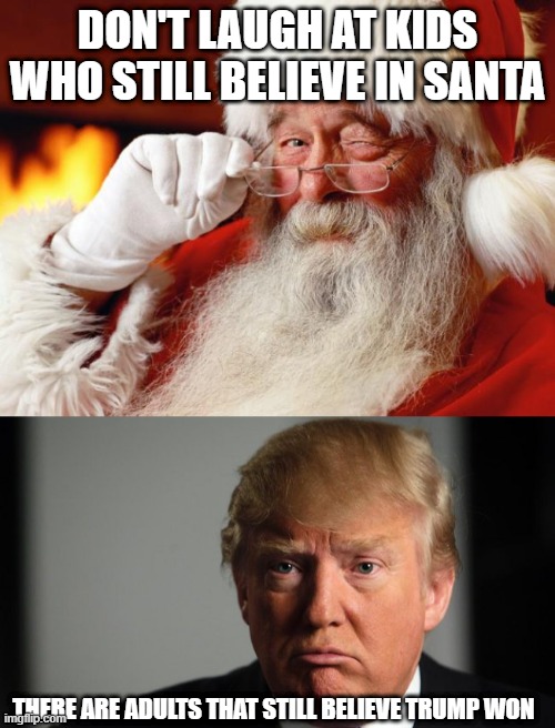 Merry Early Christmas! | DON'T LAUGH AT KIDS WHO STILL BELIEVE IN SANTA; THERE ARE ADULTS THAT STILL BELIEVE TRUMP WON | image tagged in santa,sad face trump | made w/ Imgflip meme maker