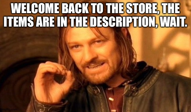 Comments* | WELCOME BACK TO THE STORE, THE ITEMS ARE IN THE DESCRIPTION, WAIT. | image tagged in memes,one does not simply | made w/ Imgflip meme maker