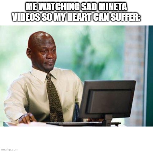 why do I do this to myself- | ME WATCHING SAD MINETA VIDEOS SO MY HEART CAN SUFFER: | image tagged in crying michael jordan computer | made w/ Imgflip meme maker