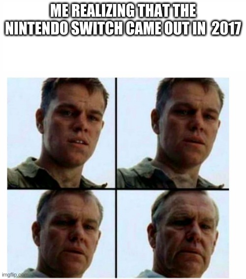 Matt Damon gets older | ME REALIZING THAT THE NINTENDO SWITCH CAME OUT IN  2017 | image tagged in matt damon gets older | made w/ Imgflip meme maker
