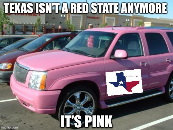 Pink Escalade Meme | TEXAS ISN’T A RED STATE ANYMORE IT’S PINK | image tagged in memes,pink escalade | made w/ Imgflip meme maker