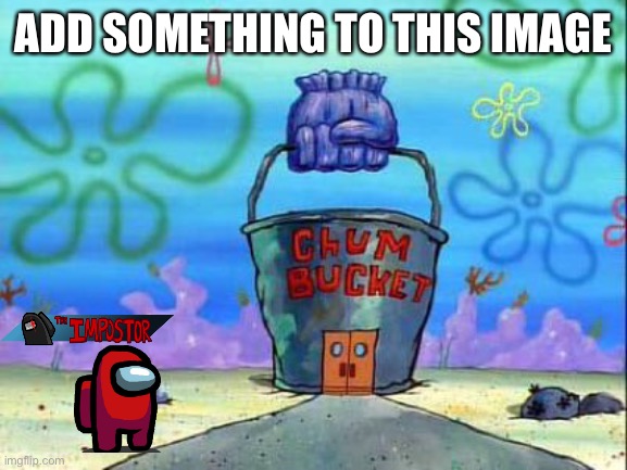 Chum bucket | ADD SOMETHING TO THIS IMAGE | image tagged in chum bucket | made w/ Imgflip meme maker