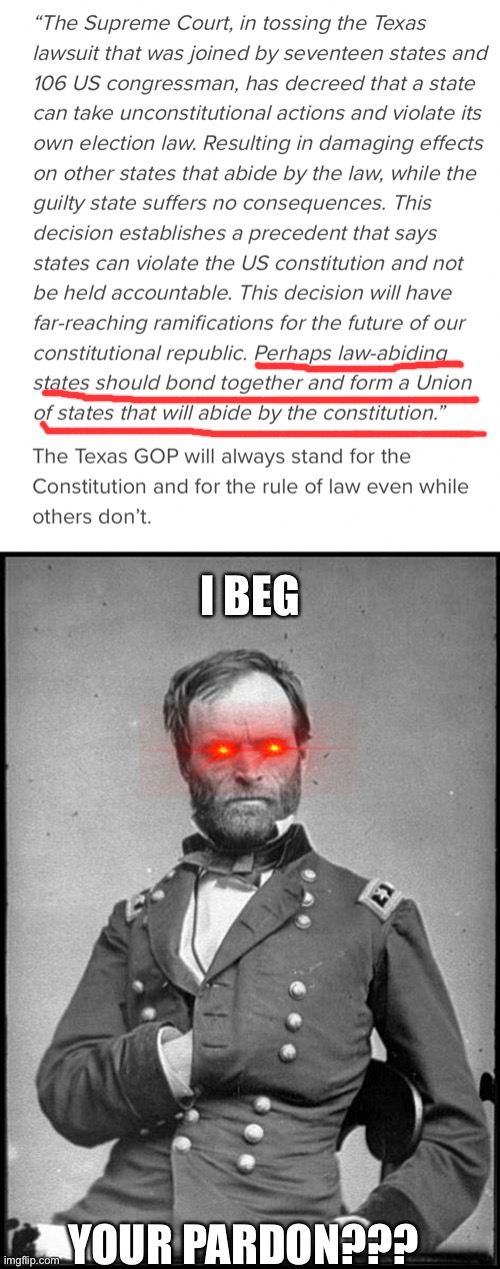 “Away done south in the land of traitors...” | I BEG; YOUR PARDON??? | image tagged in william sherman,secession,texas,sedition,2020 elections,trump | made w/ Imgflip meme maker