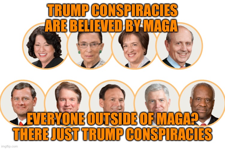 TRUMP CONSPIRACIES ARE BELIEVED BY MAGA EVERYONE OUTSIDE OF MAGA?
THERE JUST TRUMP CONSPIRACIES | made w/ Imgflip meme maker