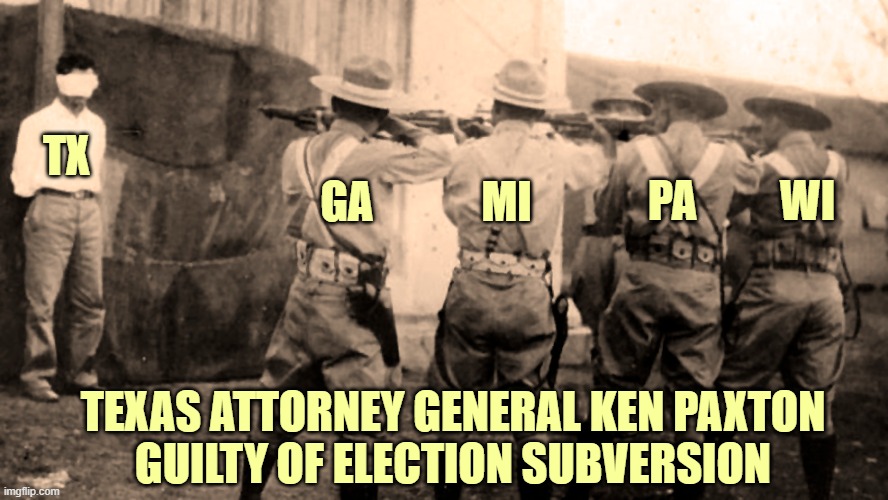 Who gave Texas the right to interfere in other states elections? | TX; WI; MI; PA; GA; TEXAS ATTORNEY GENERAL KEN PAXTON
GUILTY OF ELECTION SUBVERSION | image tagged in donald trump you're fired,election 2020,subversion,texas,ken paxton,firing squad | made w/ Imgflip meme maker