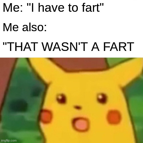 Surprised Pikachu Meme | Me: "I have to fart"; Me also:; "THAT WASN'T A FART | image tagged in memes,surprised pikachu | made w/ Imgflip meme maker