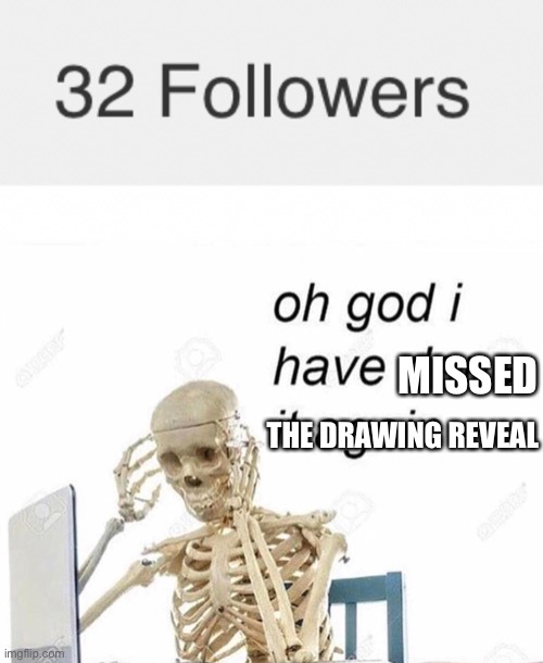 MISSED; THE DRAWING REVEAL | image tagged in oh god i have done it again | made w/ Imgflip meme maker