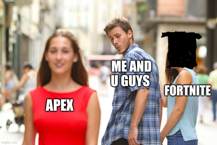 there u go for my viewers | ME AND U GUYS; FORTNITE; APEX | image tagged in memes,distracted boyfriend | made w/ Imgflip meme maker