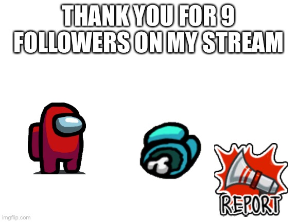 Blank White Template | THANK YOU FOR 9 FOLLOWERS ON MY STREAM | image tagged in blank white template | made w/ Imgflip meme maker