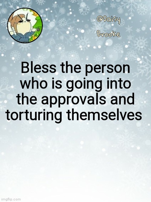 Daisy's Christmas template | Bless the person who is going into the approvals and torturing themselves | image tagged in daisy's christmas template | made w/ Imgflip meme maker