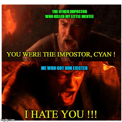 This was the most painful thing that I ever experienced in Among Us. | THE OTHER IMPOSTOR WHO KILLED MY LITTLE MENTEE; YOU WERE THE IMPOSTOR, CYAN ! ME WHO GOT HIM EJECTED; I HATE YOU !!! | image tagged in you were the chosen one blank,memes,among us,mentee,impostor | made w/ Imgflip meme maker