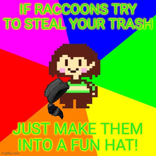 Chara's pro tips! | IF RACCOONS TRY TO STEAL YOUR TRASH; JUST MAKE THEM INTO A FUN HAT! | image tagged in bad advice chara,chara,undertale,raccoon,hats | made w/ Imgflip meme maker