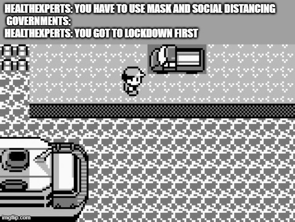 I swear I have seen it work | HEALTHEXPERTS: YOU HAVE TO USE MASK AND SOCIAL DISTANCING
 GOVERNMENTS: 
HEALTHEXPERTS: YOU GOT TO LOCKDOWN FIRST | image tagged in pokemon,coronavirus meme | made w/ Imgflip meme maker