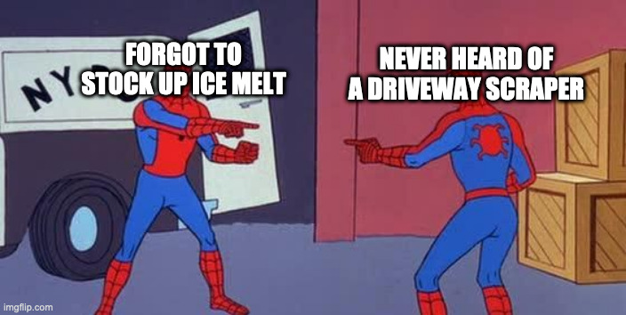 Spider Man Double | NEVER HEARD OF A DRIVEWAY SCRAPER; FORGOT TO STOCK UP ICE MELT | image tagged in spider man double | made w/ Imgflip meme maker