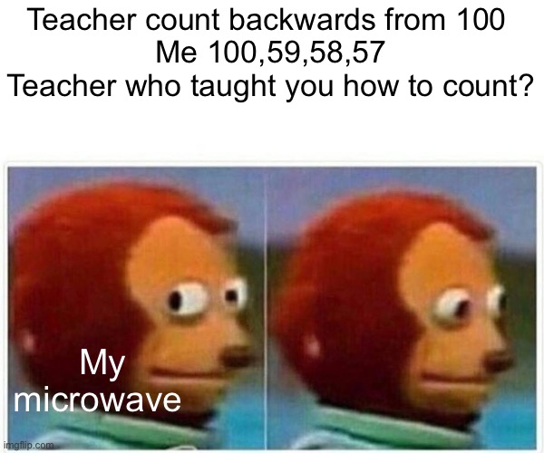 Monkey Puppet | Teacher count backwards from 100 
Me 100,59,58,57
Teacher who taught you how to count? My
microwave | image tagged in memes,monkey puppet,funny,imgflip,funny memes,fun | made w/ Imgflip meme maker