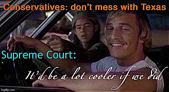 eyyyyyy first | image tagged in scotus,supreme court,texas,it'd be a lot cooler if you did,election 2020,2020 elections | made w/ Imgflip meme maker