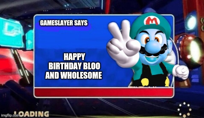 Gameslayer says | HAPPY BIRTHDAY BLOO AND WHOLESOME | image tagged in gameslayer says,memes | made w/ Imgflip meme maker