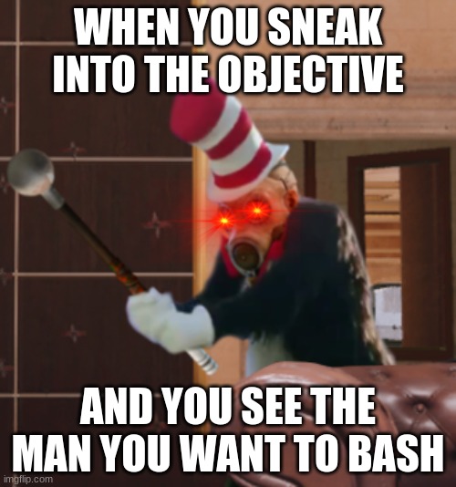 R6 in a shellnut | WHEN YOU SNEAK INTO THE OBJECTIVE; AND YOU SEE THE MAN YOU WANT TO BASH | image tagged in cat in the hat | made w/ Imgflip meme maker