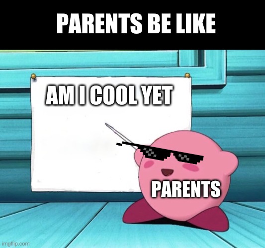 parents |  PARENTS BE LIKE; AM I COOL YET; PARENTS | image tagged in kirby sign,parents | made w/ Imgflip meme maker