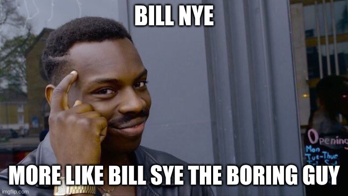 :0 | BILL NYE; MORE LIKE BILL SYE THE BORING GUY | image tagged in memes,roll safe think about it | made w/ Imgflip meme maker